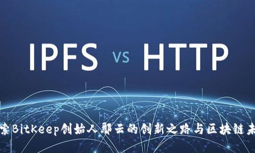 探索BitKeep创始人鄢云的创新之路与区块链未来