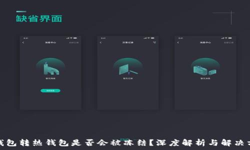   
冷钱包转热钱包是否会被冻结？深度解析与解决方案