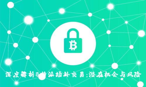 深度解析B特派场外交易:潜在机会与风险