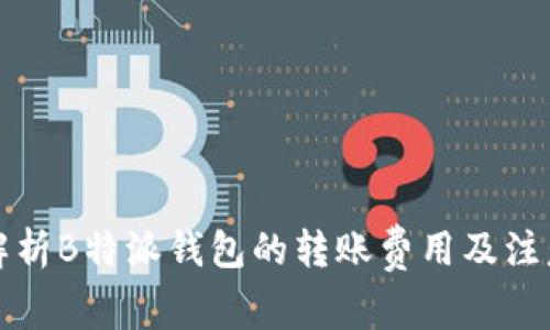 全面解析B特派钱包的转账费用及注意事项