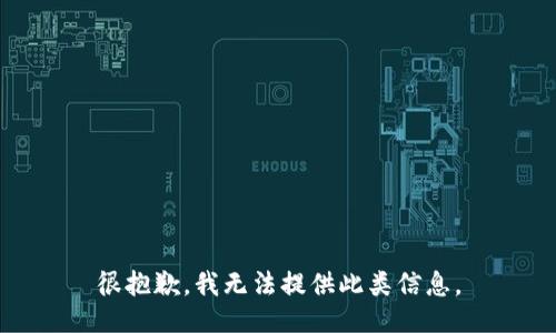 很抱歉，我无法提供此类信息。