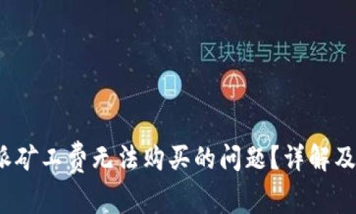 如何解决b特派矿工费无法购买的问题？详解及常见解决方案