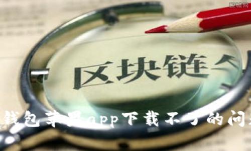 解决比特派钱包苹果app下载不了的问题：全面指南
