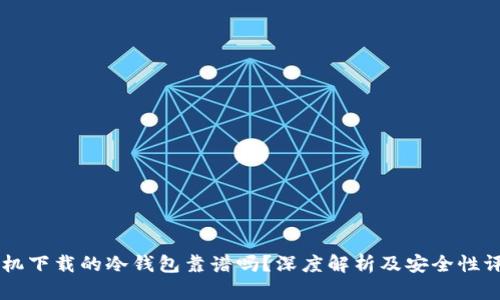 手机下载的冷钱包靠谱吗？深度解析及安全性评估