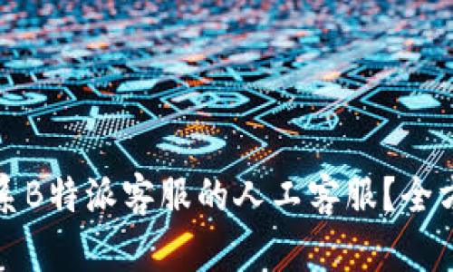 如何联系B特派客服的人工客服？全方位指南