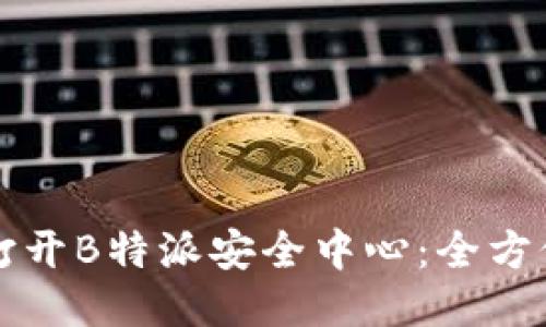 如何打开B特派安全中心：全方位指南