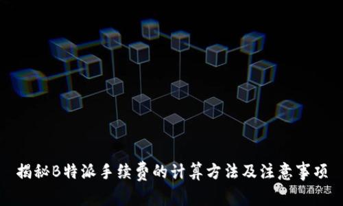 揭秘B特派手续费的计算方法及注意事项