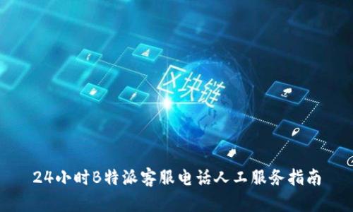 24小时B特派客服电话人工服务指南