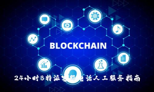 24小时B特派客服电话人工服务指南