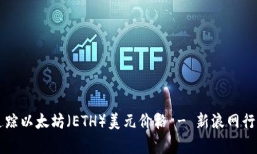 实时追踪以太坊（ETH）美元价格 - 新浪网行情分析