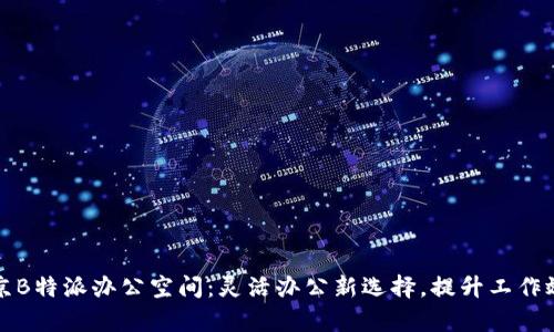 北京B特派办公空间：灵活办公新选择，提升工作效率