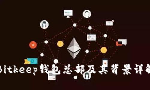 Bitkeep钱包总部及其背景详解