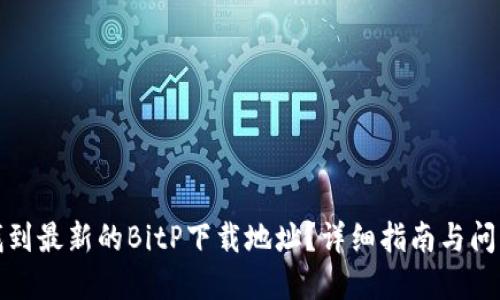 如何找到最新的BitP下载地址？详细指南与问题解答