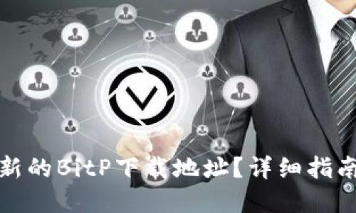 如何找到最新的BitP下载地址？详细指南与问题解答