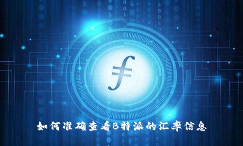 如何准确查看B特派的汇率信息