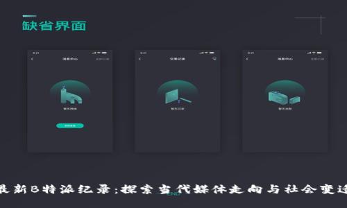 最新B特派纪录：探索当代媒体走向与社会变迁