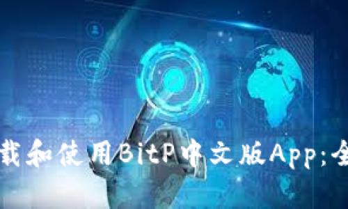 如何下载和使用BitP中文版App：全面指南