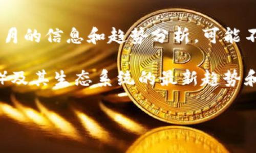 请注意：由于我无法提供实时数据或新闻，以下内容是基于截至2023年10月的信息和趋势分析，可能不反映最新的市场情况。请在投资或交易之前自行查证相关信息。感谢理解！

网络状态：在撰写此内容时，我无法获得实时信息，但我将围绕ETH（以太坊）及其生态系统的最新趋势和发展进行讨论。

ETH最新消息与市场趋势：以太坊的现状与未来展望