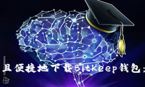 如何安全且便捷地下载BitKeep钱包:完整指南