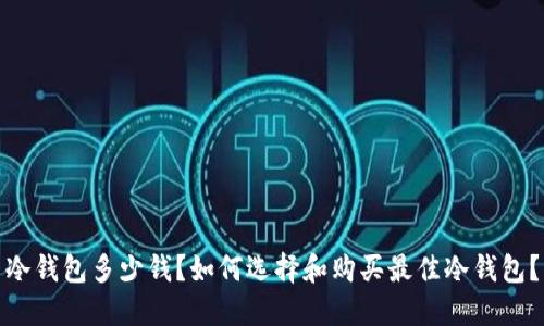 冷钱包多少钱?如何选择和购买最佳冷钱包?