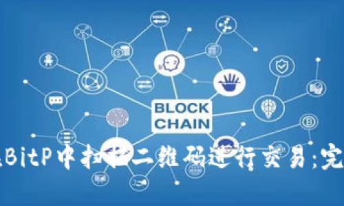 如何在BitP中扫描二维码进行交易：完整指南