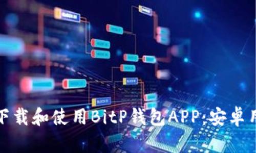 如何安全下载和使用BitP钱包APP:安卓用户全攻略