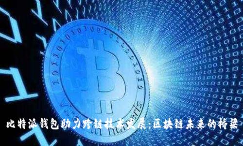 比特派钱包助力跨链技术发展：区块链未来的桥梁
