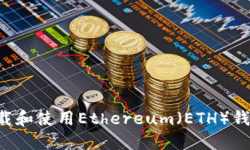 如何安全下载和使用Ethereum(ETH)钱包:完整指南