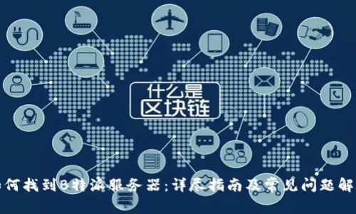 如何找到B特派服务器：详尽指南及常见问题解答