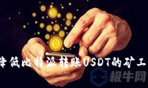 如何降低比特派转账USDT的矿工费用？