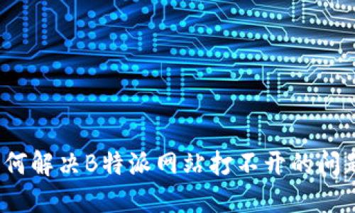 如何解决B特派网站打不开的问题？