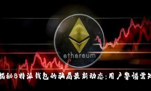 揭秘B特派钱包的骗局最新动态：用户警惕需知