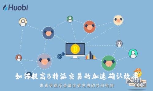 如何提高B特派交易的加速确认效率
