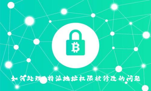 如何处理B特派地址权限被修改的问题