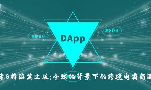探索B特派英文版:全球化背景下的跨境电商新选择