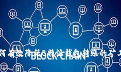 如何有效降低B特派钱包转账的矿工费