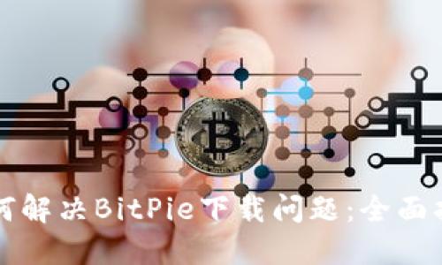 如何解决BitPie下载问题：全面指南