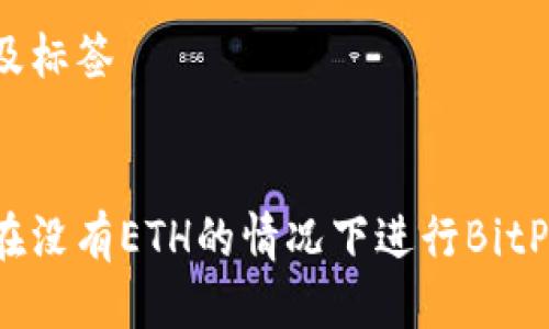 思考及标签

优质
如何在没有ETH的情况下进行BitP转账？