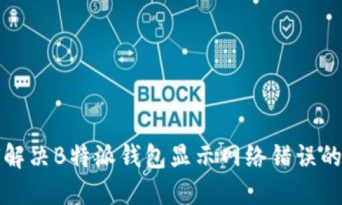 如何解决B特派钱包显示网络错误的问题