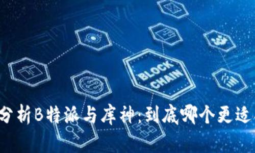 深入分析B特派与库神：到底哪个更适合您？
