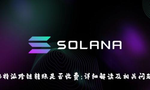 探讨B特派跨链转账是否收费：详细解读及相关问题解答