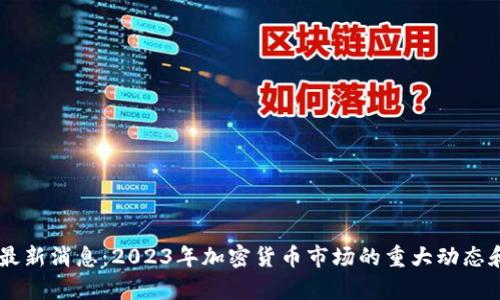 Coinbase最新消息：2023年加密货币市场的重大动态和趋势分析