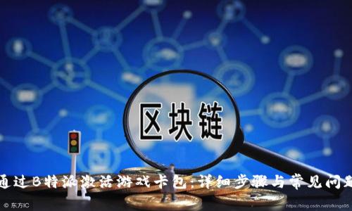 如何通过B特派激活游戏卡包：详细步骤与常见问题解答