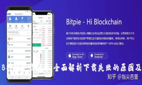 如何解决B特派下载问题:全面解析下载失败的原因及解决方案