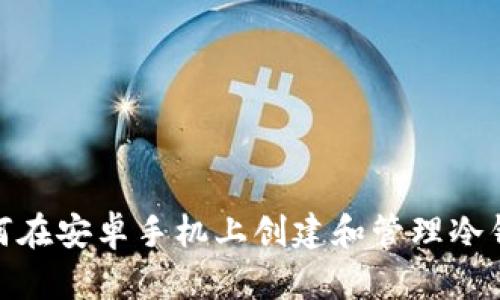 :如何在安卓手机上创建和管理冷钱包？