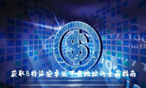 获取B特派安卓版下载地址的全面指南