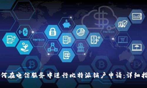如何在电信服务中进行比特派销户申请:详细指南