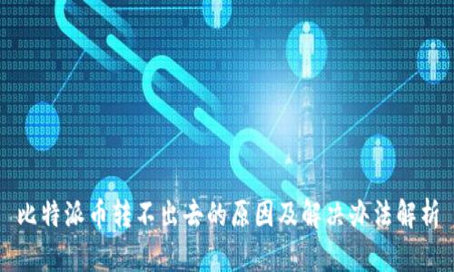 比特派币转不出去的原因及解决办法解析