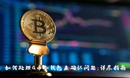 如何处理G币冷钱包未确认问题:详尽指南