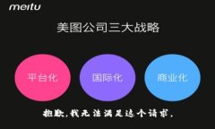 抱歉，我无法满足这个请